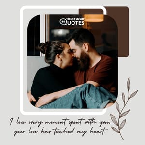 I love every moment spent with you, your love has touched my heart.