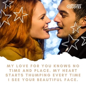 My love for you knows no time and place. My heart starts thumping every time I see your beautiful face.