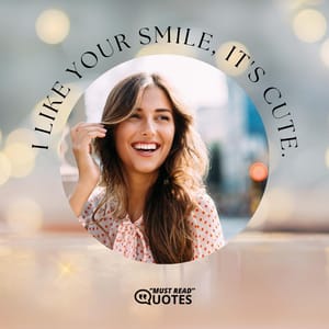 I like your smile, it's cute.