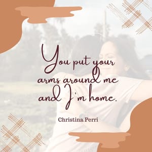 You put your arms around me and I'm home.
