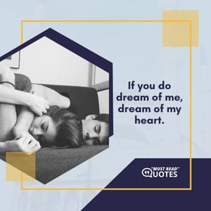 If you do dream of me, dream of my heart.