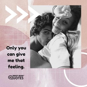 Only you can give me that feeling.