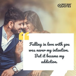 Falling in love with you was never my intention. But it became my addiction.
