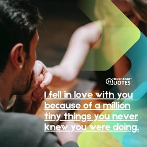 I fell in love with you because of a million tiny things you never knew you were doing.