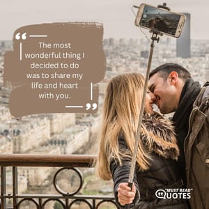 The most wonderful thing I decided to do was to share my life and heart with you.