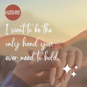 I want to be the only hand you ever need to hold.