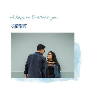 I happen to adore you.