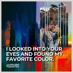 I looked into your eyes and found my favorite color.