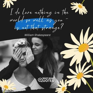 I do love nothing in the world so well as you - is not that strange?