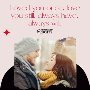 Loved you once, love you still, always have, always will.