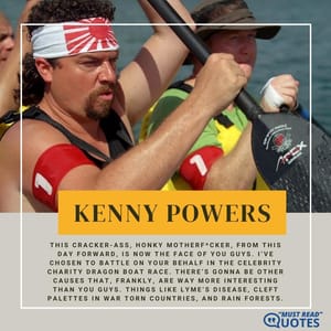 This cracker-ass, honky motherf*cker, from this day forward, is now the face of you guys. I’ve chosen to battle on your behalf in the celebrity charity dragon boat race. There’s gonna be other causes that, frankly, are way more interesting than you guys. Things like Lyme’s Disease, cleft palettes in war torn countries, and rain forests.