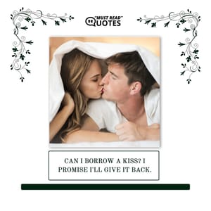 Can I borrow a kiss? I promise I'll give it back.