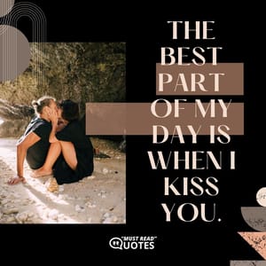 The best part of my day is when I kiss you.