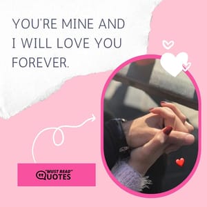 You're mine and I will love you forever.