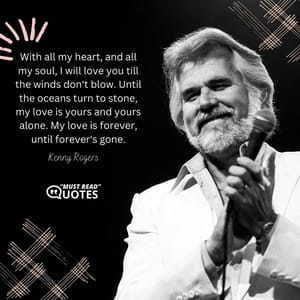 With all my heart, and all my soul, I will love you till the winds don't blow. Until the oceans turn to stone, my love is yours and yours alone. My love is forever, until forever's gone.