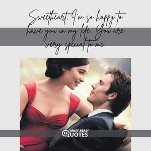 Sweetheart, I'm so happy to have you in my life. You are very special to me.
