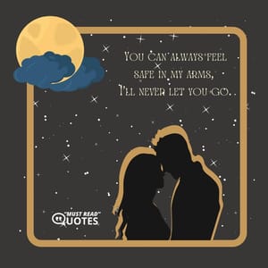 You can always feel safe in my arms, I'll never let you go.