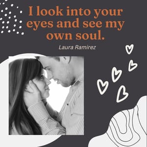 I look into your eyes and see my own soul.