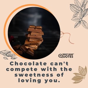 Chocolate can't compete with the sweetness of loving you.