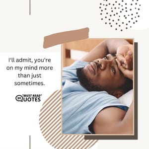I'll admit, you're on my mind more than just sometimes.