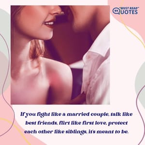 If you fight like a married couple, talk like best friends, flirt like first love, protect each other like siblings, it's meant to be.