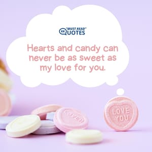 Hearts and candy can never be as sweet as my love for you.