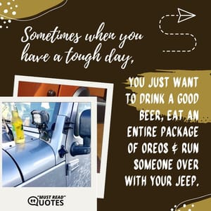 Sometimes when you have a tough day, you just want to drink a good beer, eat an entire package of Oreos & run someone over with your Jeep.