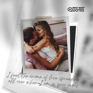 I feel the aroma of love spreading all over when I am in your arms.