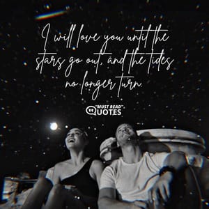 I will love you until the stars go out, and the tides no longer turn.