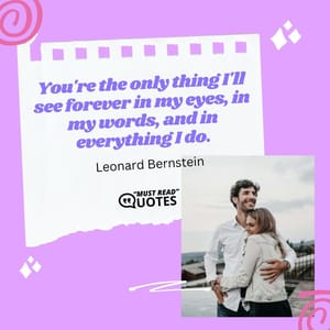 You're the only thing I'll see forever in my eyes, in my words, and in everything I do.