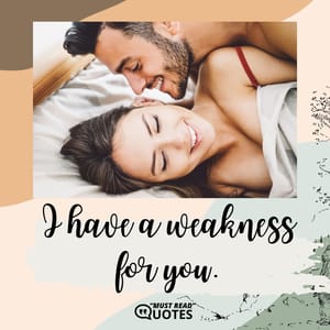 I have a weakness for you.