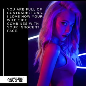You are full of contradictions. I love how your wild side combines with your innocent face.