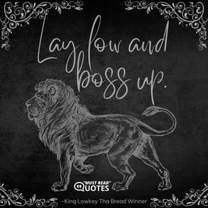 Lay low and boss up.