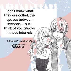 I don’t know what they are called, the spaces between seconds – but I think of you always in those intervals.