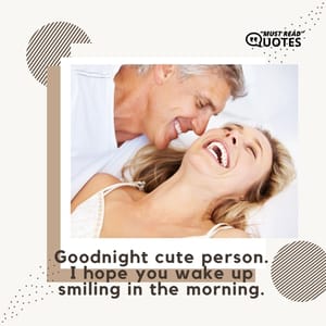 Goodnight cute person. I hope you wake up smiling in the morning.