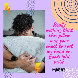Really wishing that this pillow was your chest to rest my head on. Goodnight babe.