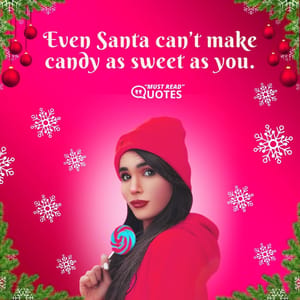 Even Santa can’t make candy as sweet as you.
