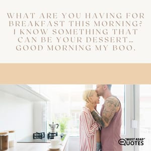 What are you having for breakfast this morning? I know something that can be your dessert… Good morning my boo.