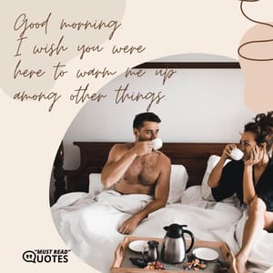 Good morning. I wish you were here to warm me up among other things.