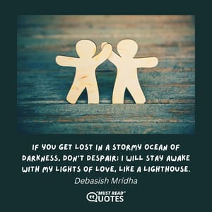 If you get lost in a stormy ocean of darkness, don't despair; I will stay awake with my lights of love, like a lighthouse.