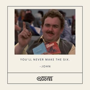 You'll never make the six.