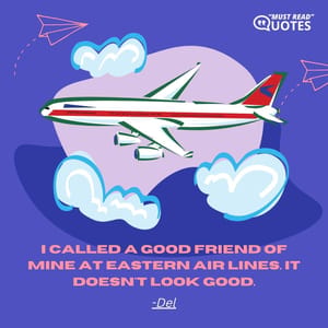 I called a good friend of mine at Eastern Air Lines. It doesn't look good.