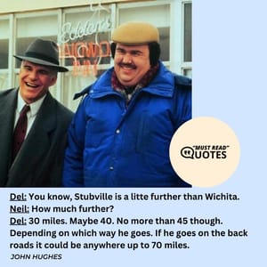 Del: You know, Stubville is a litte further than Wichita. Neil: How much further? Del: 30 miles. Maybe 40. No more than 45 though. Depending on which way he goes. If he goes on the back roads it could be anywhere up to 70 miles.