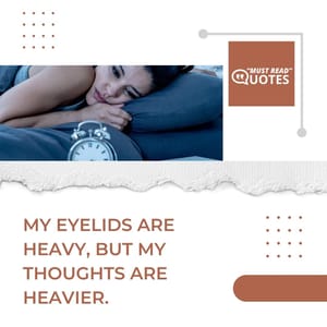 My eyelids are heavy, but my thoughts are heavier.