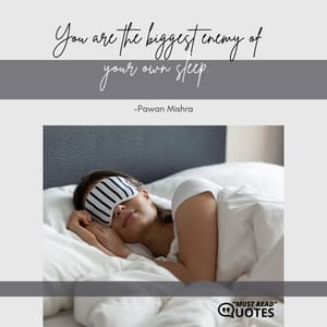 You are the biggest enemy of your own sleep.