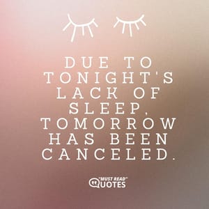 Due to tonight's lack of sleep, tomorrow has been canceled.