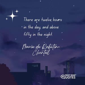 There are twelve hours in the day, and above fifty in the night.