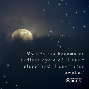 My life has become an endless cycle of ‘I can’t sleep’ and ‘I can’t stay awake.’