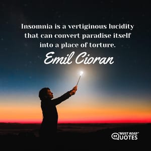 Insomnia is a vertiginous lucidity that can convert paradise itself into a place of torture.