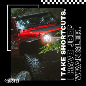 I take shortcuts. I have Jeep Wrangler.